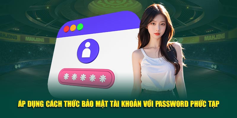 Áp dụng cách thức bảo mật tài khoản với password phức tạp
